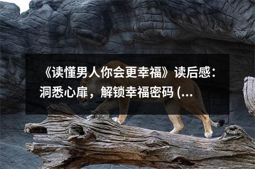 《讀懂男人你會更幸?！纷x后感：洞悉心扉，解鎖幸福密碼 (750字)
