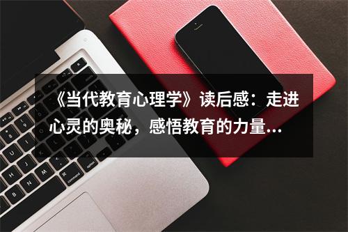 《當(dāng)代教育心理學(xué)》讀后感：走進(jìn)心靈的奧秘，感悟教育的力量 (850字)