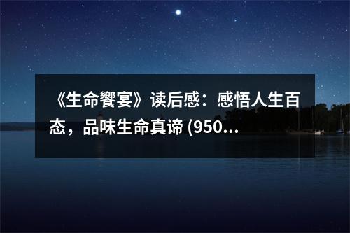 《生命饗宴》讀后感：感悟人生百態(tài)，品味生命真諦 (950字)
