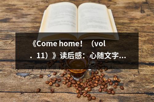 《Come home?。╲ol．11）》讀后感：心隨文字飄向遠(yuǎn)方 (750字)