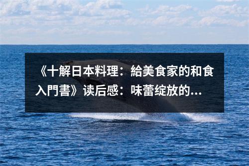 《十解日本料理：給美食家的和食入門書》讀后感：味蕾綻放的日本風情之旅 (800字)