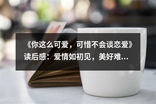 《你這么可愛，可惜不會談戀愛》讀后感：愛情如初見，美好難忘懷 (700字)