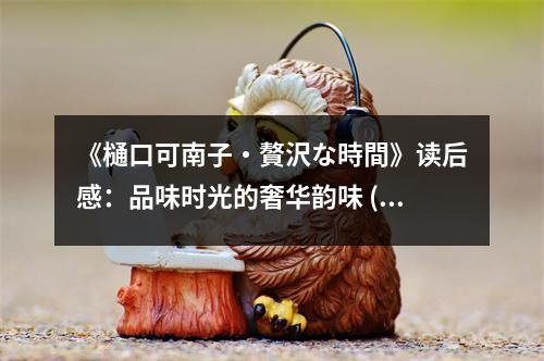 《樋口可南子?贅沢な時(shí)間》讀后感：品味時(shí)光的奢華韻味 (700字)