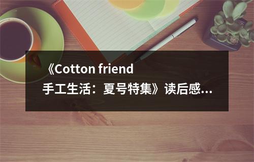 《Cotton friend 手工生活：夏號特集》讀后感：陽光灑滿手工夢 (750字)