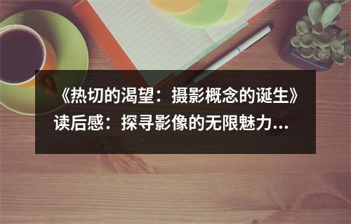 《熱切的渴望：攝影概念的誕生》讀后感：探尋影像的無限魅力 (800字)