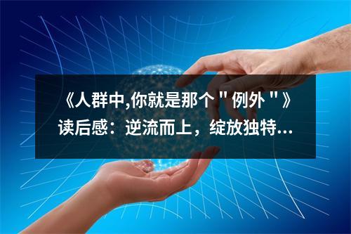 《人群中,你就是那個＂例外＂》讀后感：逆流而上，綻放獨特光芒 (750字)