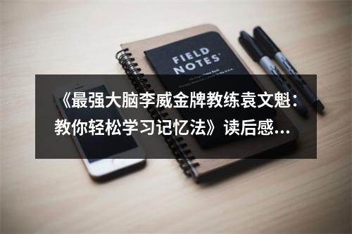 《最強大腦李威金牌教練袁文魁：教你輕松學(xué)習(xí)記憶法》讀后感：腦洞大開，記憶如泉涌 (1100字)