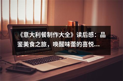 《意大利餐制作大全》讀后感：品鑒美食之旅，喚醒味蕾的喜悅 (850字)