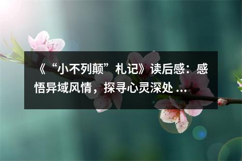 《“小不列顛”札記》讀后感：感悟異域風情，探尋心靈深處 (1100字)