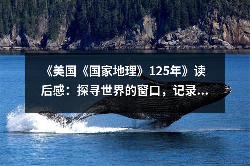 《美國《國家地理》125年》讀后感：探尋世界的窗口，記錄歷史的足跡 (800字)