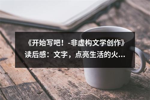 《開始寫吧！-非虛構(gòu)文學創(chuàng)作》讀后感：文字，點亮生活的火花 (1100字)