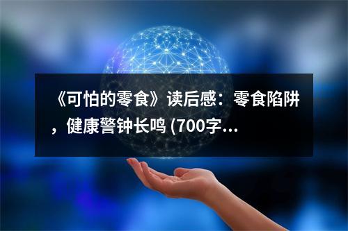 《可怕的零食》讀后感：零食陷阱，健康警鐘長(zhǎng)鳴 (700字)