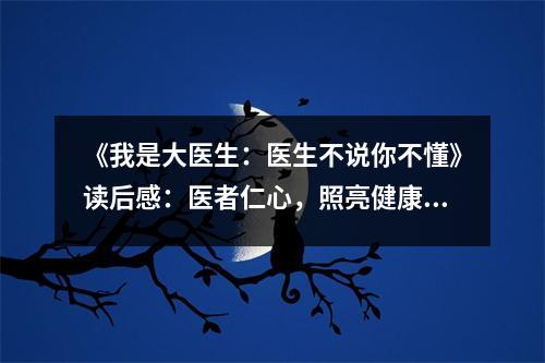 《我是大醫(yī)生：醫(yī)生不說你不懂》讀后感：醫(yī)者仁心，照亮健康之路 (750字)