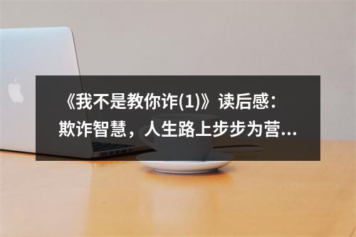 《我不是教你詐(1)》讀后感：欺詐智慧，人生路上步步為營(yíng) (700字)