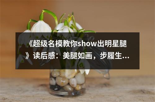 《超級名模教你show出明星腿》讀后感：美腿如畫，步履生輝 (700字)