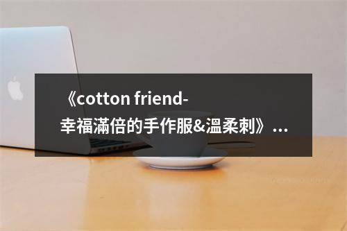 《cotton friend-幸福滿倍的手作服&溫柔刺》讀后感：針線織就溫馨夢(mèng) (750字)