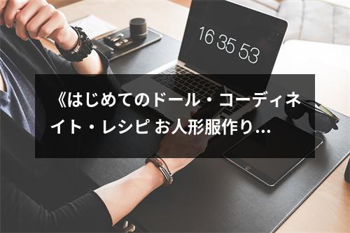 《はじめてのドール?コーディネイト?レシピ お人形服作りの基本とコツ》讀后感：童夢(mèng)重現(xiàn)，匠心獨(dú)運(yùn) (800字)