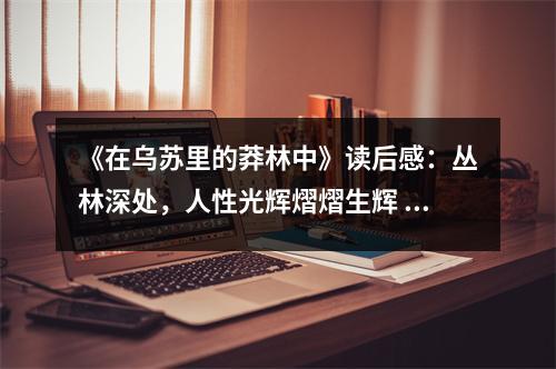 《在烏蘇里的莽林中》讀后感：叢林深處，人性光輝熠熠生輝 (750字)