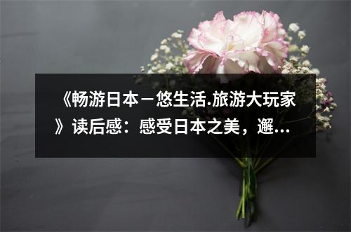 《暢游日本－悠生活.旅游大玩家》讀后感：感受日本之美，邂逅悠然時光 (700字)