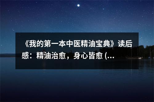 《我的第一本中醫(yī)精油寶典》讀后感：精油治愈，身心皆愈 (850字)