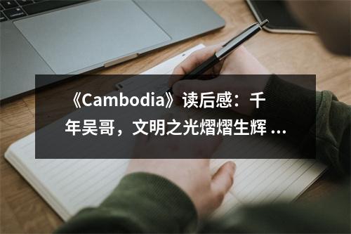 《Cambodia》讀后感：千年吳哥，文明之光熠熠生輝 (800字)