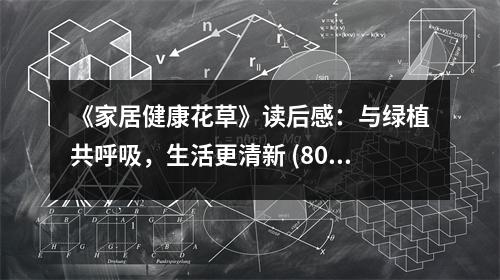 《家居健康花草》讀后感：與綠植共呼吸，生活更清新 (800字)