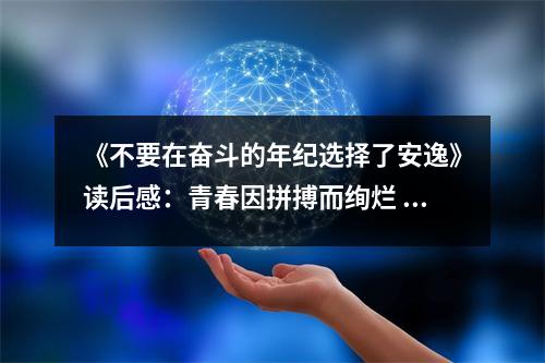 《不要在奮斗的年紀選擇了安逸》讀后感：青春因拼搏而絢爛 (800字)