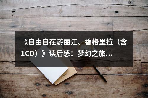 《自由自在游麗江、香格里拉（含1CD）》讀后感：夢幻之旅喚醒內(nèi)心詩篇 (750字)