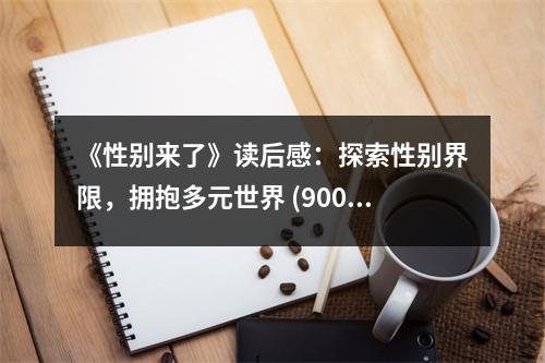 《性別來(lái)了》讀后感：探索性別界限，擁抱多元世界 (900字)