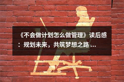 《不會做計劃怎么做管理》讀后感：規(guī)劃未來，共筑夢想之路 (750字)