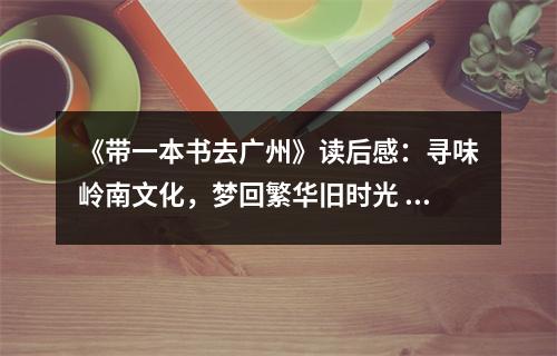 《帶一本書去廣州》讀后感：尋味嶺南文化，夢回繁華舊時光 (800字)