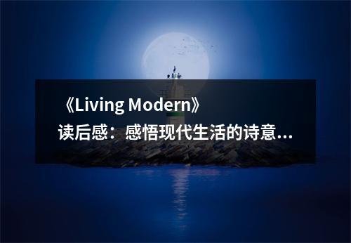《Living Modern》讀后感：感悟現(xiàn)代生活的詩意與溫暖 (950字)