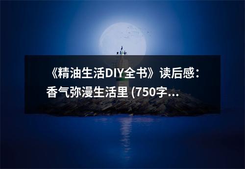 《精油生活DIY全書》讀后感：香氣彌漫生活里 (750字)