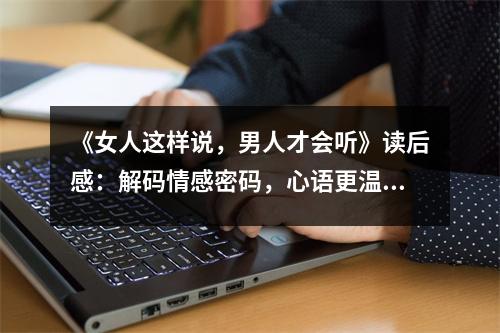 《女人這樣說，男人才會聽》讀后感：解碼情感密碼，心語更溫馨 (800字)