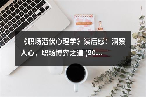 《職場潛伏心理學》讀后感：洞察人心，職場博弈之道 (900字)