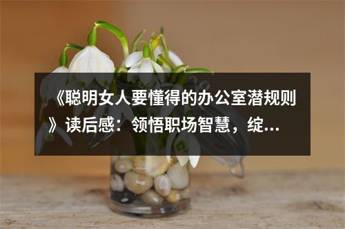 《聰明女人要懂得的辦公室潛規(guī)則》讀后感：領(lǐng)悟職場智慧，綻放自信光芒 (900字)