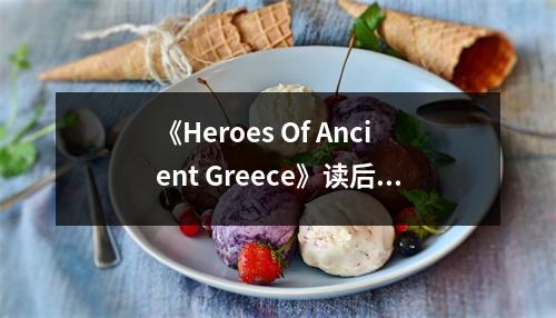 《Heroes Of Ancient Greece》讀后感：穿越時(shí)空的英雄贊歌 (900字)
