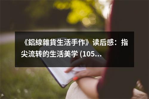 《鋁線雜貨生活手作》讀后感：指尖流轉(zhuǎn)的生活美學(xué) (1050字)