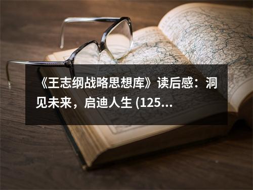 《王志綱戰(zhàn)略思想庫》讀后感：洞見未來，啟迪人生 (1250字)