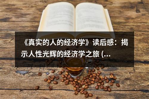 《真實(shí)的人的經(jīng)濟(jì)學(xué)》讀后感：揭示人性光輝的經(jīng)濟(jì)學(xué)之旅 (950字)