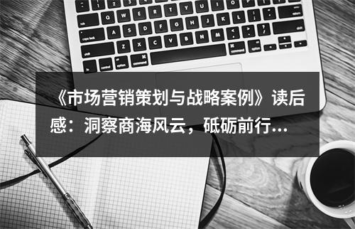 《市場營銷策劃與戰(zhàn)略案例》讀后感：洞察商海風(fēng)云，砥礪前行 (750字)