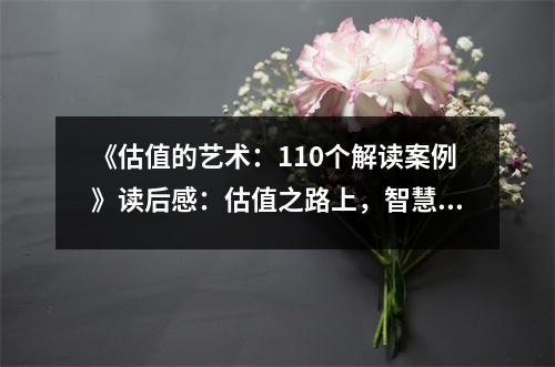 《估值的藝術(shù)：110個(gè)解讀案例》讀后感：估值之路上，智慧如炬照心田 (900字)