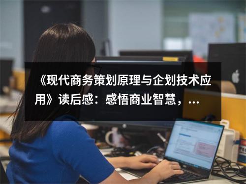 《現(xiàn)代商務(wù)策劃原理與企劃技術(shù)應(yīng)用》讀后感：感悟商業(yè)智慧，點(diǎn)燃夢想之火 (800字)
