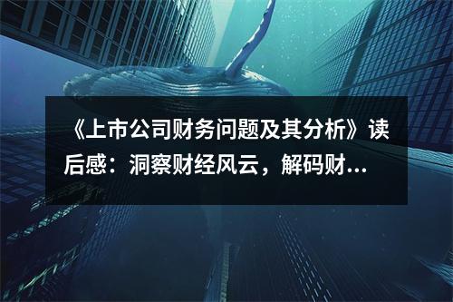 《上市公司財(cái)務(wù)問題及其分析》讀后感：洞察財(cái)經(jīng)風(fēng)云，解碼財(cái)富密碼 (850字)