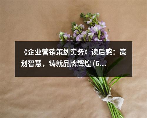 《企業(yè)營銷策劃實(shí)務(wù)》讀后感：策劃智慧，鑄就品牌輝煌 (600字)