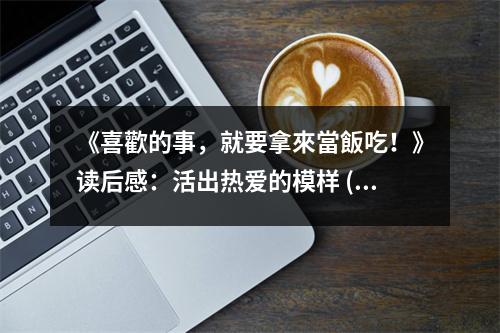 《喜歡的事，就要拿來當(dāng)飯吃！》讀后感：活出熱愛的模樣 (650字)