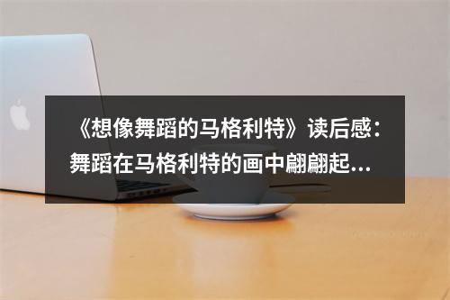 《想像舞蹈的馬格利特》讀后感：舞蹈在馬格利特的畫中翩翩起舞 (850字)