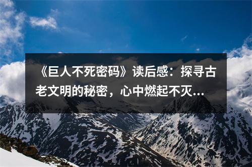 《巨人不死密碼》讀后感：探尋古老文明的秘密，心中燃起不滅的火焰 (800字)