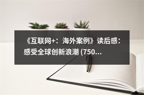 《互聯(lián)網(wǎng)+：海外案例》讀后感：感受全球創(chuàng)新浪潮 (750字)