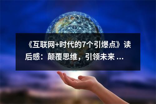 《互聯(lián)網(wǎng)+時代的7個引爆點(diǎn)》讀后感：顛覆思維，引領(lǐng)未來 (850字)